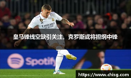 皇马锋线空缺引关注，克罗斯或将担纲中锋