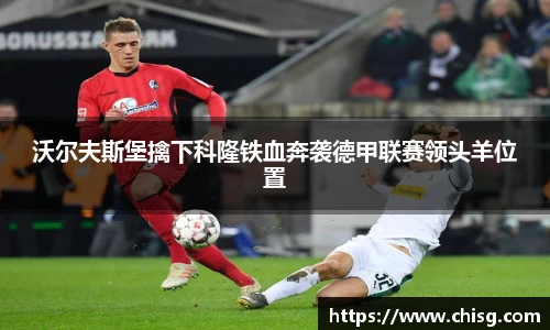 沃尔夫斯堡擒下科隆铁血奔袭德甲联赛领头羊位置