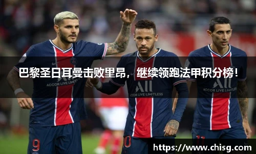 巴黎圣日耳曼击败里昂，继续领跑法甲积分榜！