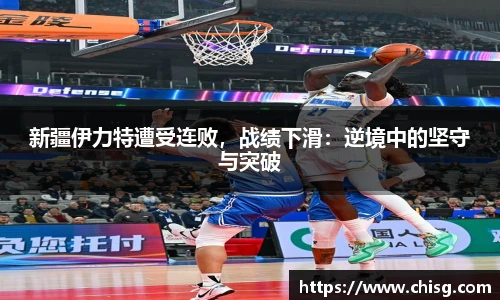 新疆伊力特遭受连败，战绩下滑：逆境中的坚守与突破