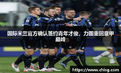 国际米兰官方确认签约青年才俊，力图重回意甲巅峰