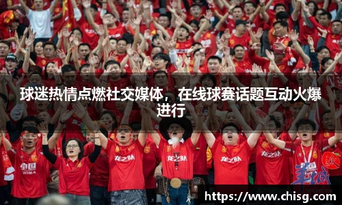 球迷热情点燃社交媒体，在线球赛话题互动火爆进行