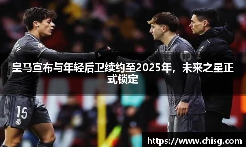 皇马宣布与年轻后卫续约至2025年，未来之星正式锁定