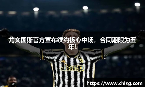 尤文图斯官方宣布续约核心中场，合同期限为五年！