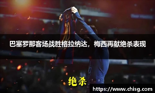巴塞罗那客场战胜格拉纳达，梅西再献绝杀表现