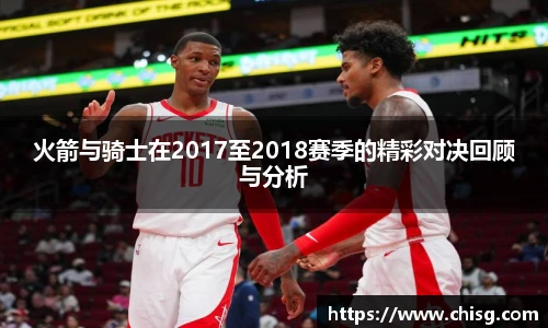 火箭与骑士在2017至2018赛季的精彩对决回顾与分析