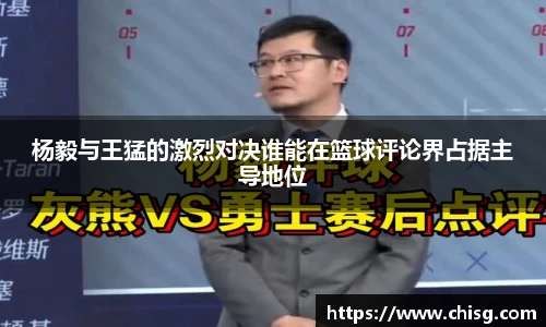 杨毅与王猛的激烈对决谁能在篮球评论界占据主导地位
