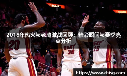 2018年热火与老鹰激战回顾：精彩瞬间与赛季亮点分析