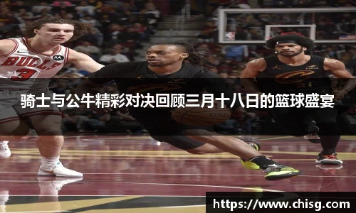 骑士与公牛精彩对决回顾三月十八日的篮球盛宴