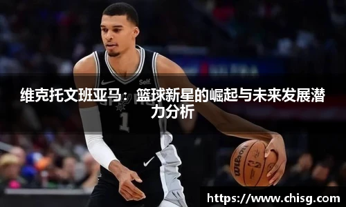 维克托文班亚马：篮球新星的崛起与未来发展潜力分析