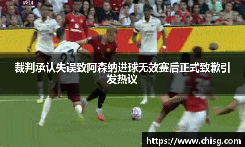 裁判承认失误致阿森纳进球无效赛后正式致歉引发热议