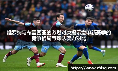 维罗纳与布雷西亚的激烈对决揭示意甲新赛季的竞争格局与球队实力对比